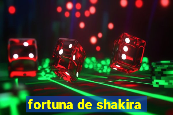 fortuna de shakira